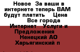 Новое! За ваши в интернете теперь ВАМ! будут платить! › Цена ­ 777 - Все города Интернет » Услуги и Предложения   . Ненецкий АО,Харьягинский п.